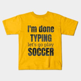 I'm done typing let's go play soccer design Kids T-Shirt